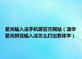 紫光輸入法手機(jī)版官方網(wǎng)站（清華紫光拼音輸入法怎么打出繁體字）
