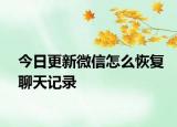 今日更新微信怎么恢復(fù)聊天記錄