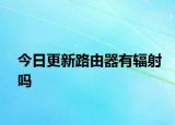 今日更新路由器有輻射嗎
