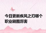 今日更新疾風之刃哪個職業(yè)刷圖厲害