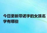 今日更新帶諾字的女孩名字有哪些