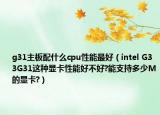 g31主板配什么cpu性能最好（intel G33G31這種顯卡性能好不好?能支持多少M的顯卡?）