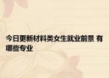 今日更新材料類女生就業(yè)前景 有哪些專業(yè)