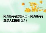 網(wǎng)頁(yè)版qq登陸入口（網(wǎng)頁(yè)版qq登錄入口是什么?）