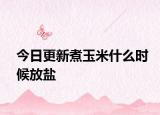 今日更新煮玉米什么時(shí)候放鹽