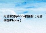 無法恢復(fù)iphone的備份（無法恢復(fù)iPhone）