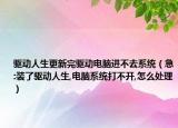驅(qū)動(dòng)人生更新完驅(qū)動(dòng)電腦進(jìn)不去系統(tǒng)（急:裝了驅(qū)動(dòng)人生,電腦系統(tǒng)打不開(kāi),怎么處理）
