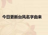 今日更新臺(tái)風(fēng)名字由來