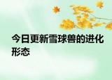 今日更新雪球獸的進(jìn)化形態(tài)