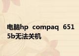 電腦hp  compaq  6515b無法關(guān)機(jī)