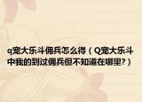 q寵大樂(lè)斗傭兵怎么得（Q寵大樂(lè)斗中我的到過(guò)傭兵但不知道在哪里?）