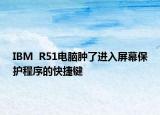 IBM  R51電腦腫了進入屏幕保護程序的快捷鍵