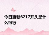 今日更新6217開頭是什么銀行