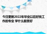 今日更新2022年畢業(yè)以后好找工作的專業(yè) 學(xué)什么前景好