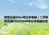 聯(lián)想天逸f40m筆記本電腦（二手聯(lián)想天逸F41AT5800筆記本電腦價(jià)錢(qián)?）