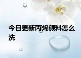 今日更新丙烯顏料怎么洗