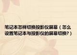 筆記本怎樣切換投影儀屏幕（怎么設(shè)置筆記本與投影儀的屏幕切換?）