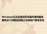 Windows無(wú)法連接到系統(tǒng)事件通知服務(wù)服務(wù)這個(gè)問(wèn)題如何阻止標(biāo)準(zhǔn)用戶登錄系統(tǒng)
