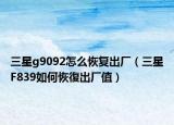 三星g9092怎么恢復(fù)出廠(chǎng)（三星F839如何恢復(fù)出廠(chǎng)值）