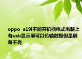 oppo  s19i不能開機插電式電腦上有usb顯示屏可以傳輸數(shù)據(jù)但是屏幕不亮