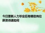 今日更新人力畢業(yè)后有哪些崗位 薪資待遇如何