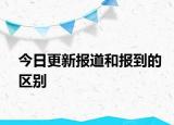 今日更新報(bào)道和報(bào)到的區(qū)別