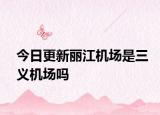 今日更新麗江機(jī)場(chǎng)是三義機(jī)場(chǎng)嗎