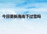 今日更新海南下過(guò)雪嗎