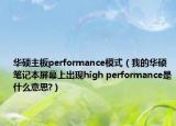 華碩主板performance模式（我的華碩筆記本屏幕上出現(xiàn)high performance是什么意思?）