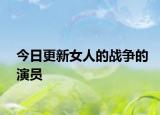 今日更新女人的戰(zhàn)爭的演員