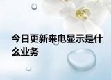 今日更新來(lái)電顯示是什么業(yè)務(wù)