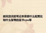 能玩劍靈的筆記本需要什么配置比如什么型號的顯卡cpu等