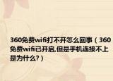 360免費(fèi)wifi打不開怎么回事（360免費(fèi)wifi已開啟,但是手機(jī)連接不上是為什么?）