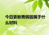 今日更新青銅器屬于什么材料