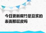今日更新腐竹是豆?jié){的表面那層皮嗎