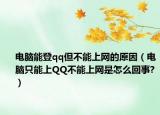 電腦能登qq但不能上網(wǎng)的原因（電腦只能上QQ不能上網(wǎng)是怎么回事?）