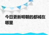 今日更新明朝的都城在哪里