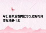 今日更新魚香肉絲怎么做好吃具體標(biāo)準(zhǔn)是什么