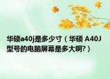 華碩a40j是多少寸（華碩 A40J 型號的電腦屏幕是多大啊?）