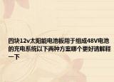 四塊12v太陽(yáng)能電池板用于組成48V電池的充電系統(tǒng)以下兩種方案哪個(gè)更好請(qǐng)解釋一下