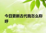 今日更新古代我怎么稱呼