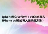 iphone導(dǎo)入vcf文件（Vcf怎么導(dǎo)入iPhone vcf格式導(dǎo)入通訊錄方法）