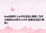 ipad連接不上wifi無法加入網(wǎng)絡(luò)（為什么我的ipad連不上wifi,說是沒法加入網(wǎng)絡(luò)）