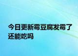 今日更新霉豆腐發(fā)霉了還能吃嗎