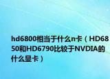 hd6800相當(dāng)于什么n卡（HD6850和HD6790比較于NVDIA的什么顯卡）