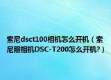 索尼dsct100相機怎么開機（索尼照相機DSC-T200怎么開機?）