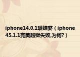 iphone14.0.1瓚婄嫳（iphone45.1.1完美越獄失敗,為何?）
