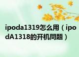 ipoda1319怎么用（ipodA1318的開機問題）