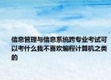 信息管理與信息系統(tǒng)跨專業(yè)考試可以考什么我不喜歡編程計(jì)算機(jī)之類的