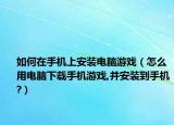 如何在手機上安裝電腦游戲（怎么用電腦下載手機游戲,并安裝到手機?）